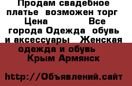 Продам свадебное платье, возможен торг › Цена ­ 20 000 - Все города Одежда, обувь и аксессуары » Женская одежда и обувь   . Крым,Армянск